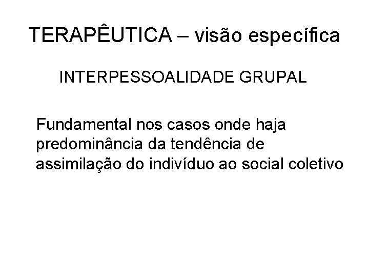 TERAPÊUTICA – visão específica INTERPESSOALIDADE GRUPAL Fundamental nos casos onde haja predominância da tendência