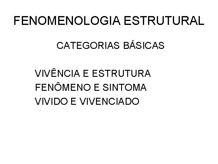 FENOMENOLOGIA ESTRUTURAL CATEGORIAS BÁSICAS VIVÊNCIA E ESTRUTURA FENÔMENO E SINTOMA VIVIDO E VIVENCIADO 