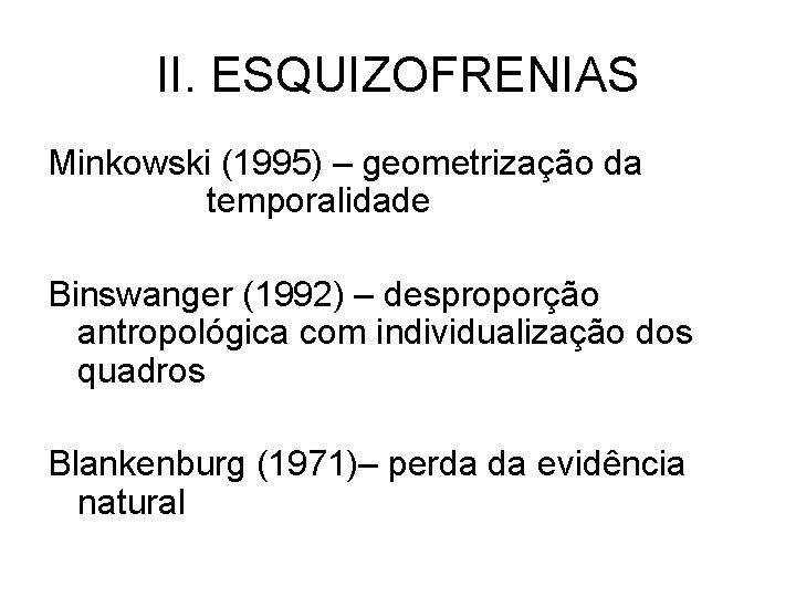 II. ESQUIZOFRENIAS Minkowski (1995) – geometrização da temporalidade Binswanger (1992) – desproporção antropológica com