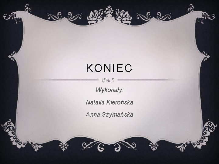 KONIEC Wykonały: Natalia Kierońska Anna Szymańska KONIEC Wykonały: Natalia Kierońska Anna Szymańska