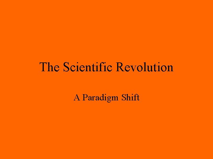 The Scientific Revolution A Paradigm Shift The Scientific Revolution A Paradigm Shift