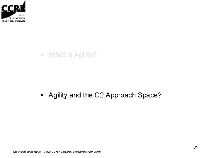  • What is Agility? • Agility and the C 2 Approach Space? 22