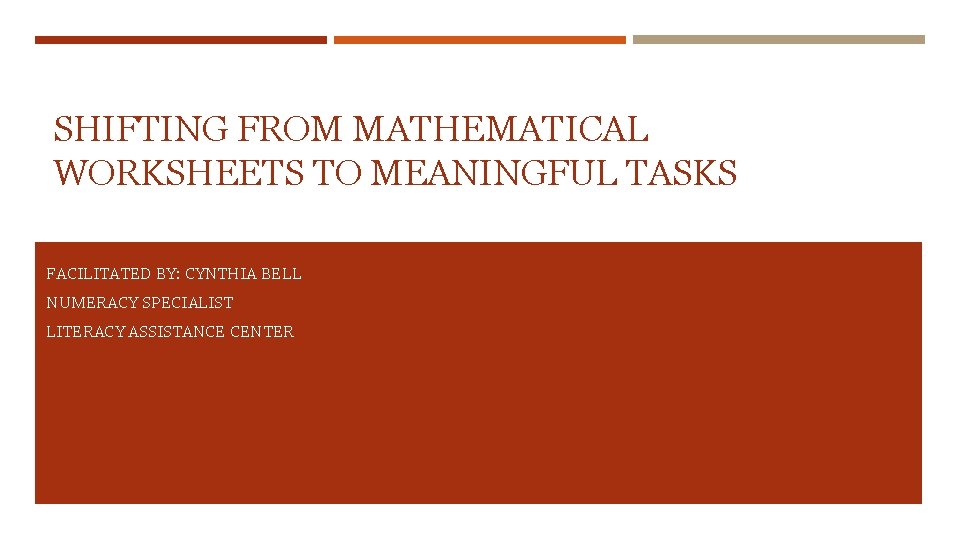 SHIFTING FROM MATHEMATICAL WORKSHEETS TO MEANINGFUL TASKS FACILITATED BY: CYNTHIA BELL NUMERACY SPECIALIST LITERACY