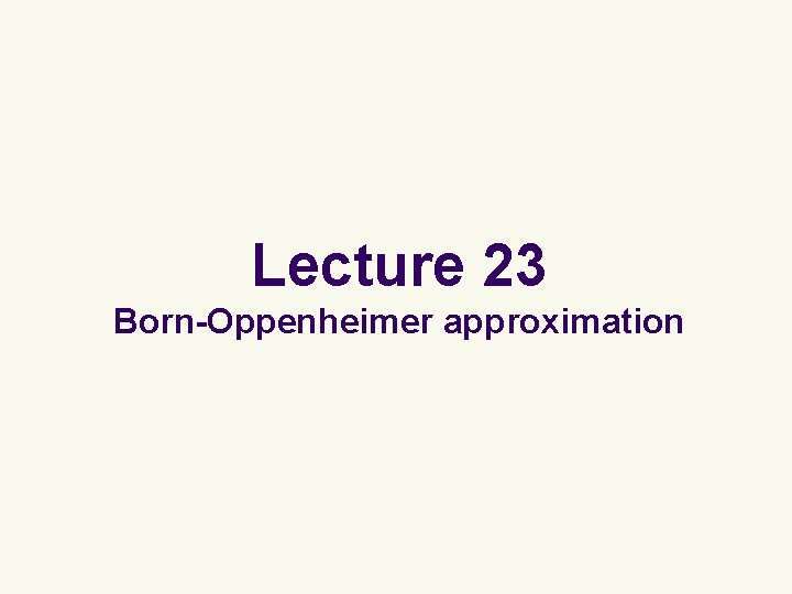Lecture 23 Born-Oppenheimer approximation 