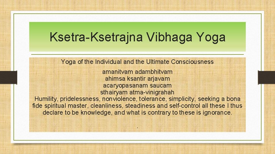 Ksetra-Ksetrajna Vibhaga Yoga of the Individual and the Ultimate Consciousness amanitvam adambhitvam ahimsa ksantir