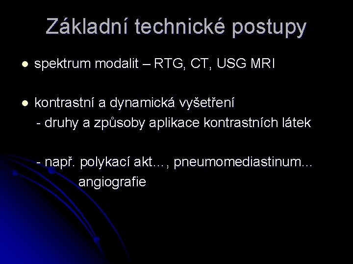 Základní technické postupy l spektrum modalit – RTG, CT, USG MRI l kontrastní a