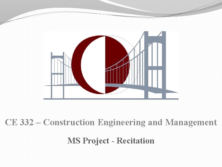 CE 332 – Construction Engineering and Management MS Project - Recitation 