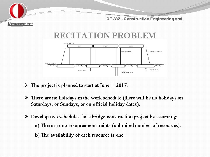 CE 332 - Construction Engineering and Management METU RECITATION PROBLEM Ø The project is
