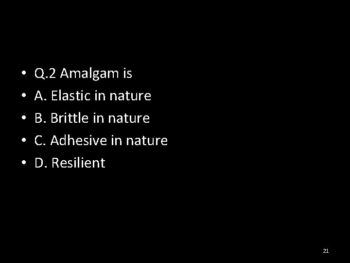  • • • Q. 2 Amalgam is A. Elastic in nature B. Brittle