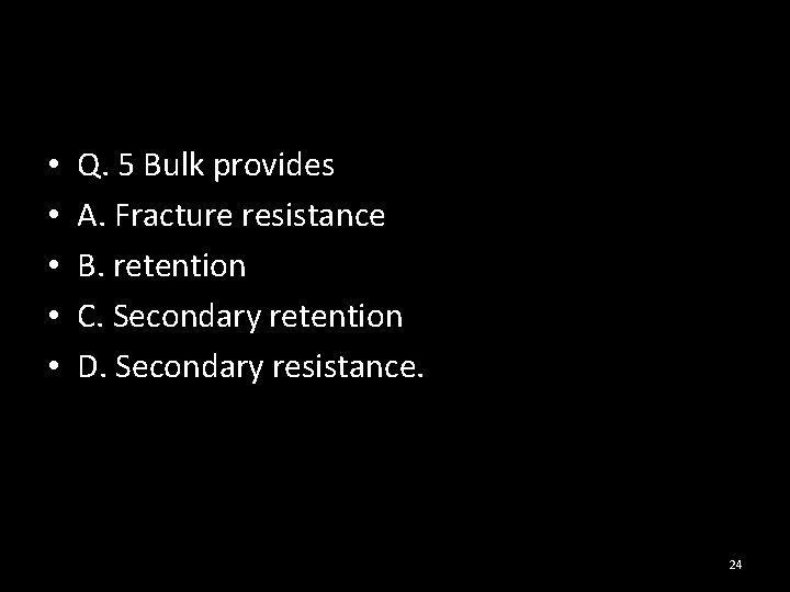  • • • Q. 5 Bulk provides A. Fracture resistance B. retention C.