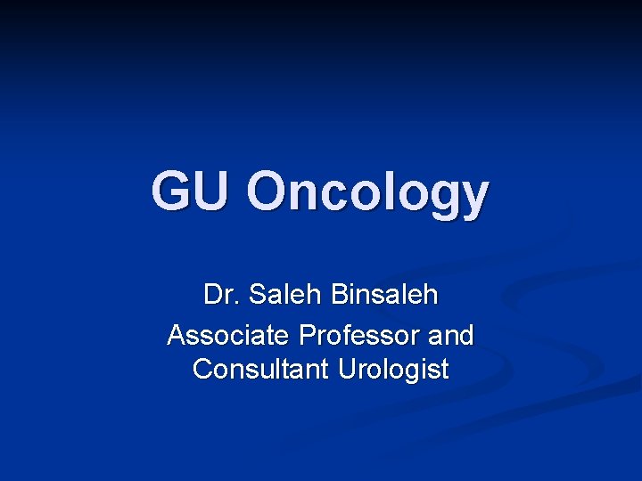 GU Oncology Dr. Saleh Binsaleh Associate Professor and Consultant Urologist 