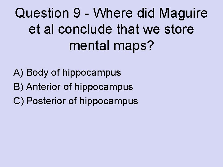 Question 9 - Where did Maguire et al conclude that we store mental maps?