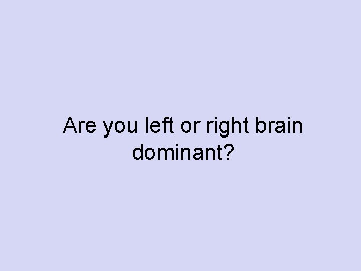 Are you left or right brain dominant? 