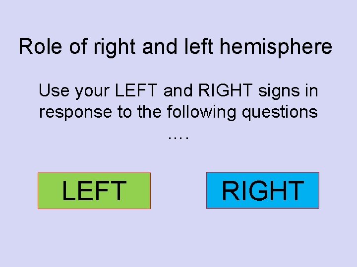 Role of right and left hemisphere Use your LEFT and RIGHT signs in response