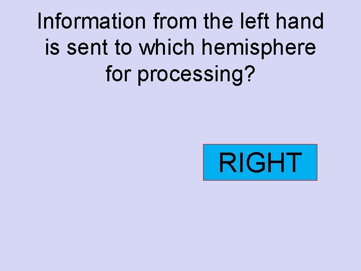 Information from the left hand is sent to which hemisphere for processing? RIGHT 