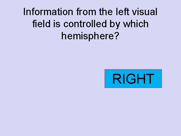 Information from the left visual field is controlled by which hemisphere? RIGHT 