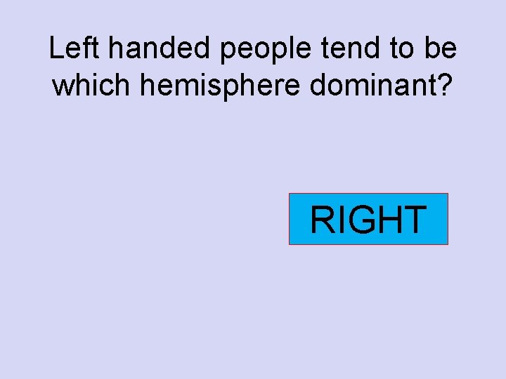 Left handed people tend to be which hemisphere dominant? RIGHT 