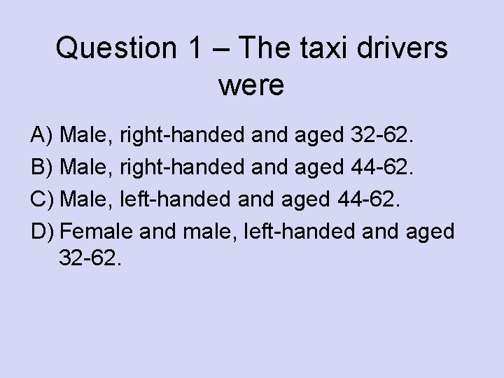 Question 1 – The taxi drivers were A) Male, right-handed and aged 32 -62.