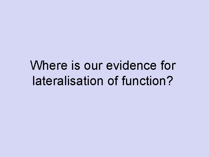 Where is our evidence for lateralisation of function? 