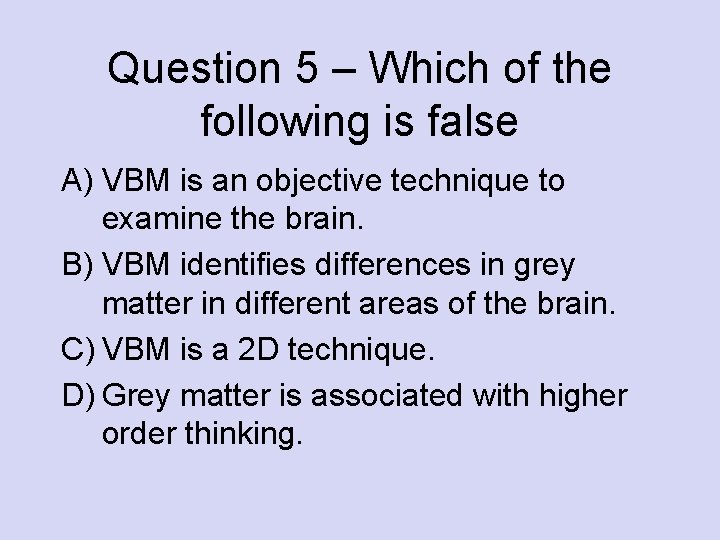 Question 5 – Which of the following is false A) VBM is an objective