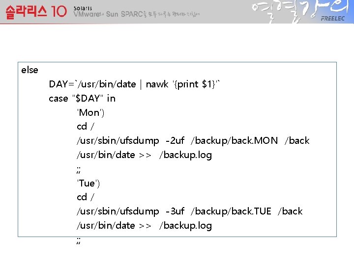 else DAY=`/usr/bin/date | nawk '{print $1}'` case "$DAY" in 'Mon') cd / /usr/sbin/ufsdump -2
