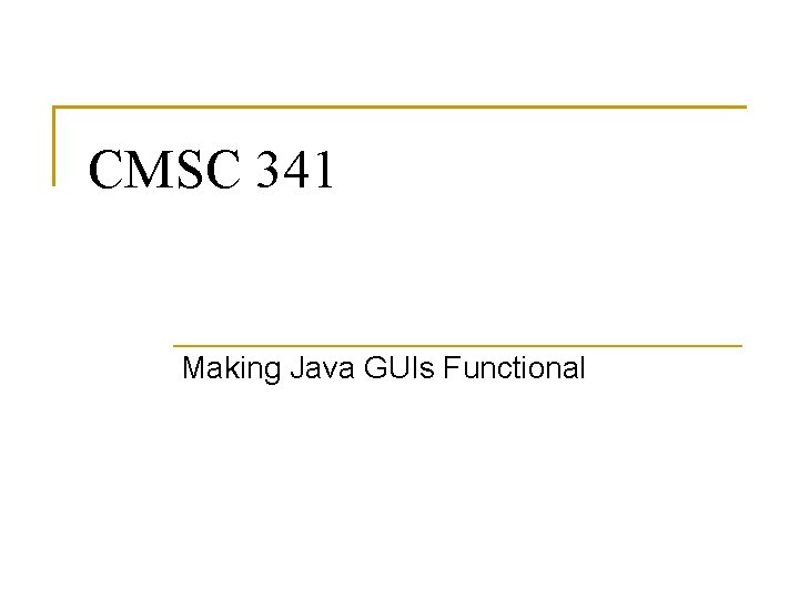 CMSC 341 Making Java GUIs Functional 