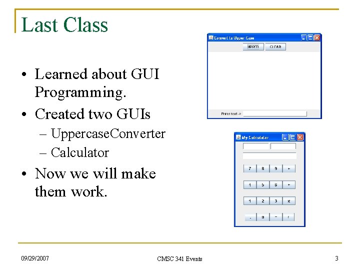 Last Class • Learned about GUI Programming. • Created two GUIs – Uppercase. Converter