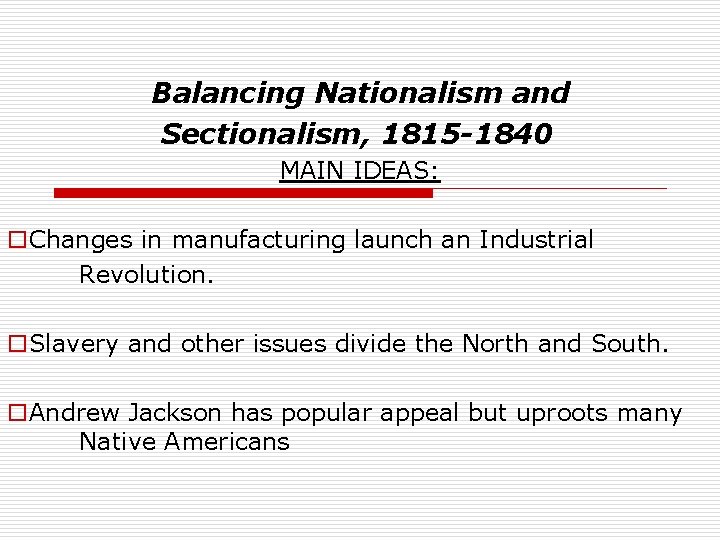 Balancing Nationalism and Sectionalism, 1815 -1840 MAIN IDEAS: o. Changes in manufacturing launch an
