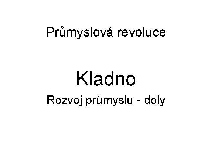 Průmyslová revoluce Kladno Rozvoj průmyslu - doly Průmyslová revoluce Kladno Rozvoj průmyslu - doly