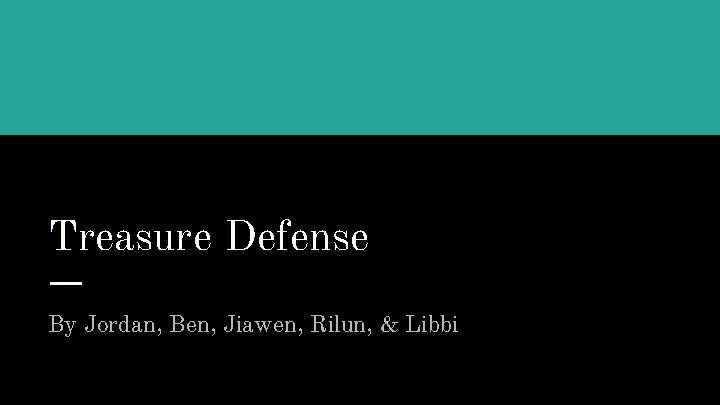 Treasure Defense By Jordan, Ben, Jiawen, Rilun, & Libbi 