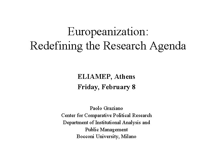 Europeanization: Redefining the Research Agenda ELIAMEP, Athens Friday, February 8 Paolo Graziano Center for