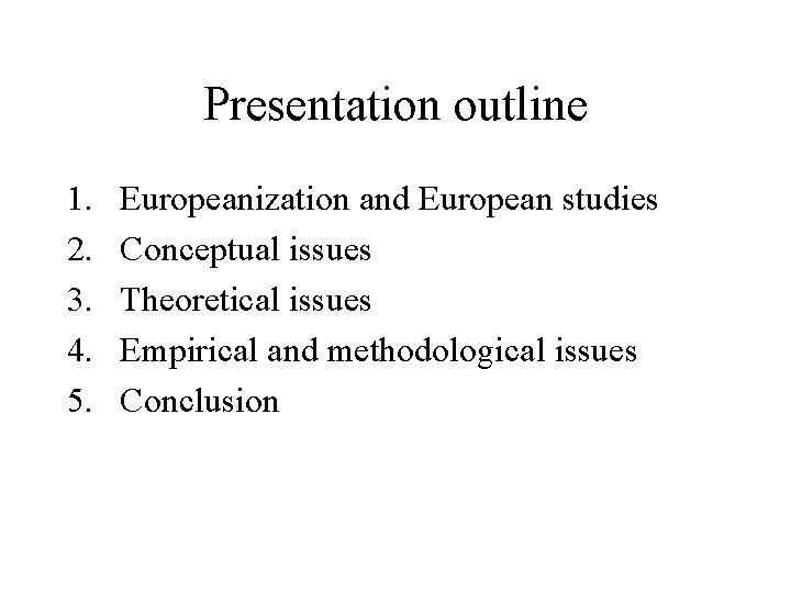 Presentation outline 1. 2. 3. 4. 5. Europeanization and European studies Conceptual issues Theoretical