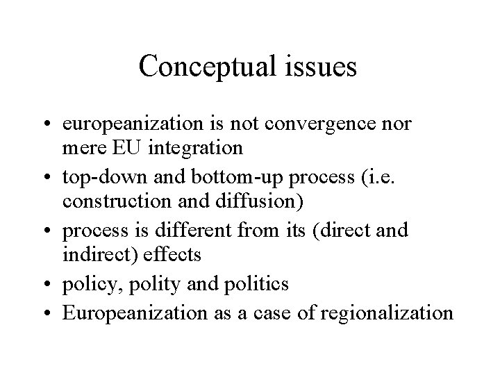 Conceptual issues • europeanization is not convergence nor mere EU integration • top-down and