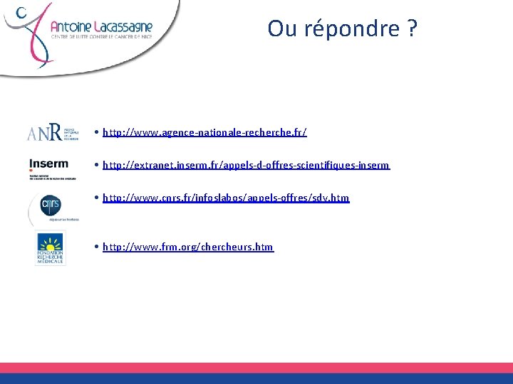 Ou répondre ? • http: //www. agence-nationale-recherche. fr/ • http: //extranet. inserm. fr/appels-d-offres-scientifiques-inserm •