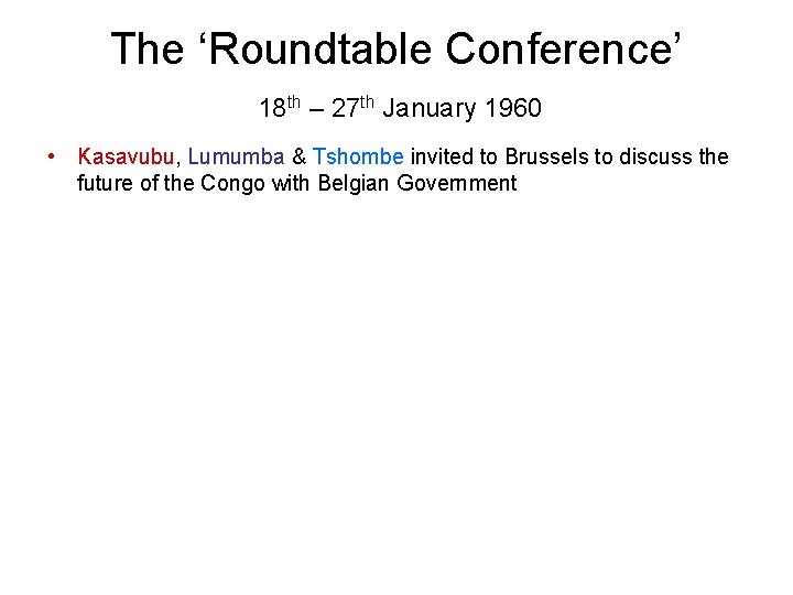 The ‘Roundtable Conference’ 18 th – 27 th January 1960 • Kasavubu, Lumumba &