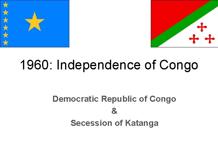 1960: Independence of Congo Democratic Republic of Congo & Secession of Katanga 1960: Independence of Congo Democratic Republic of Congo & Secession of Katanga
