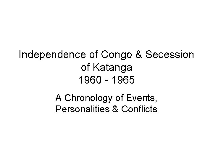Independence of Congo & Secession of Katanga 1960 - 1965 A Chronology of Events, Independence of Congo & Secession of Katanga 1960 - 1965 A Chronology of Events,