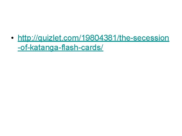 • http: //quizlet. com/19804381/the-secession -of-katanga-flash-cards/ • http: //quizlet. com/19804381/the-secession -of-katanga-flash-cards/