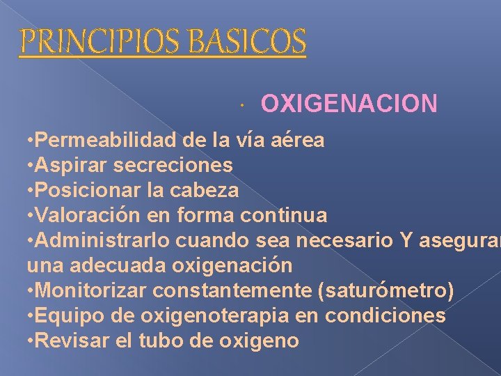 PRINCIPIOS BASICOS OXIGENACION • Permeabilidad de la vía aérea • Aspirar secreciones • Posicionar PRINCIPIOS BASICOS OXIGENACION • Permeabilidad de la vía aérea • Aspirar secreciones • Posicionar