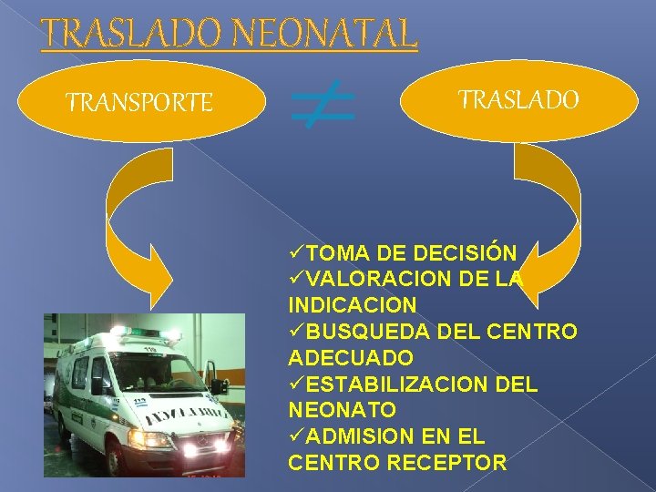 TRASLADO NEONATAL TRANSPORTE TRASLADO üTOMA DE DECISIÓN üVALORACION DE LA INDICACION üBUSQUEDA DEL CENTRO