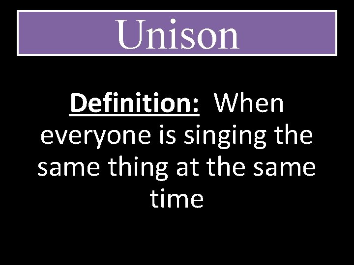 Unison Definition: When everyone is singing the same thing at the same time 