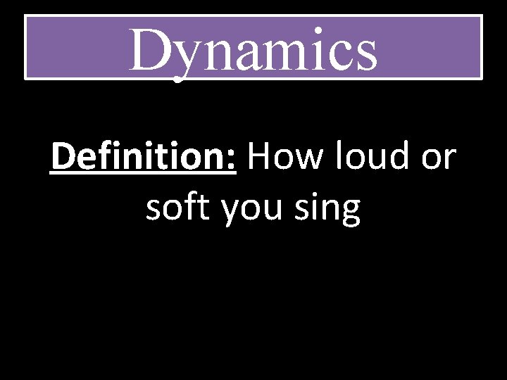 Dynamics Definition: How loud or soft you sing 
