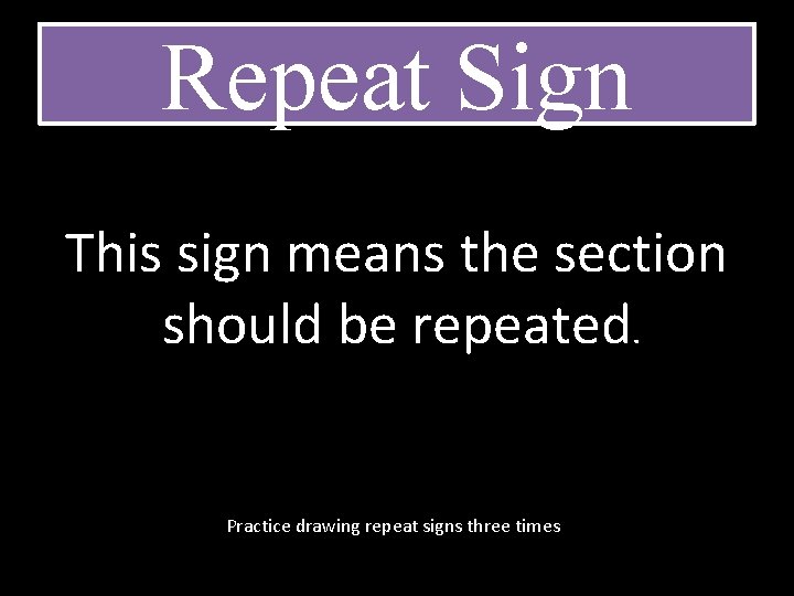Repeat Sign This sign means the section should be repeated. Practice drawing repeat signs