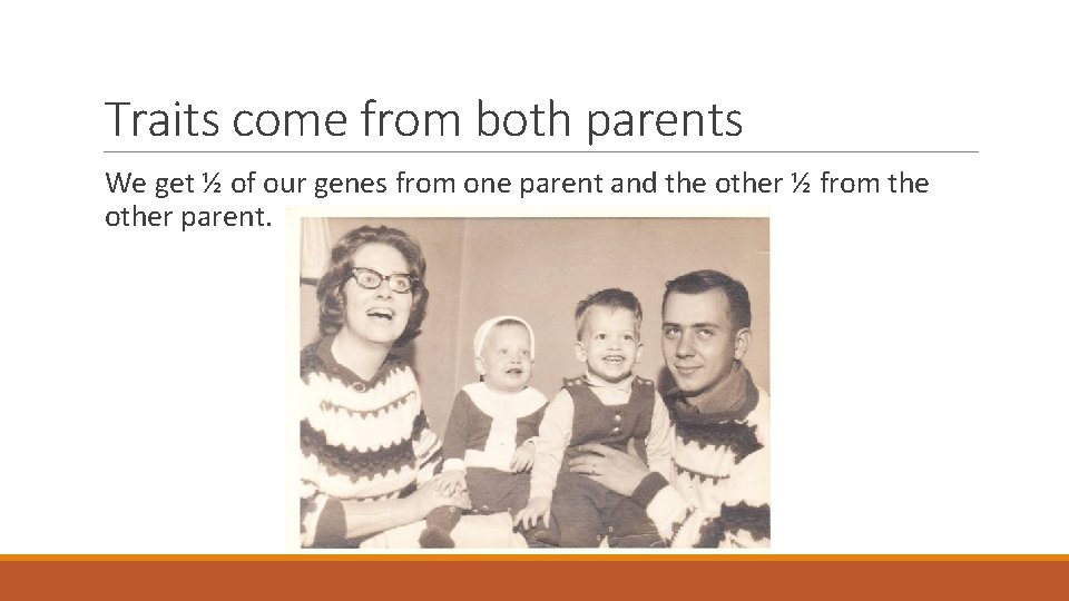 Traits come from both parents We get ½ of our genes from one parent