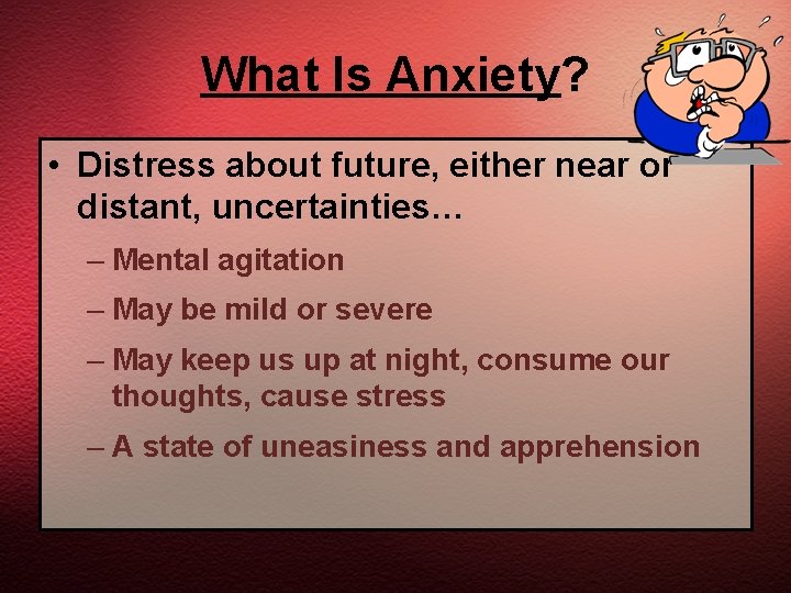 What Is Anxiety? • Distress about future, either near or distant, uncertainties… – Mental
