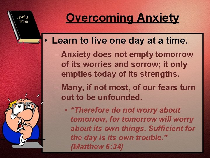 Overcoming Anxiety • Learn to live one day at a time. – Anxiety does