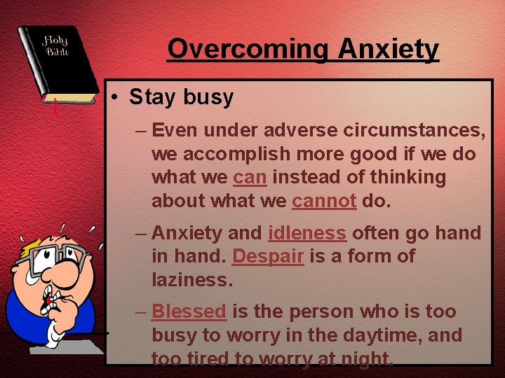 Overcoming Anxiety • Stay busy – Even under adverse circumstances, we accomplish more good