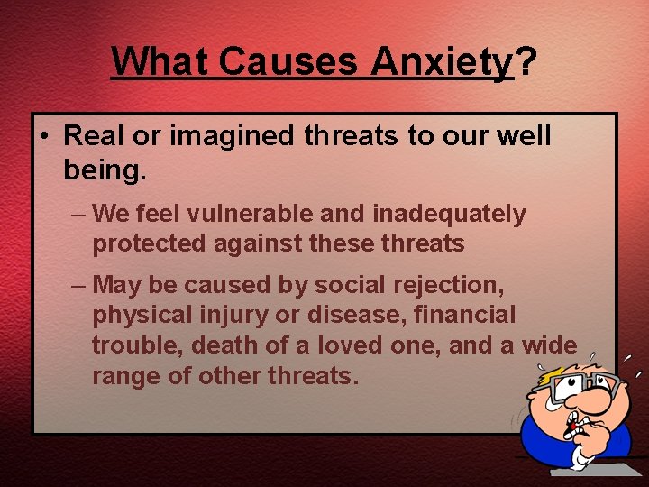 What Causes Anxiety? • Real or imagined threats to our well being. – We