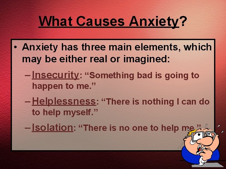 What Causes Anxiety? • Anxiety has three main elements, which may be either real