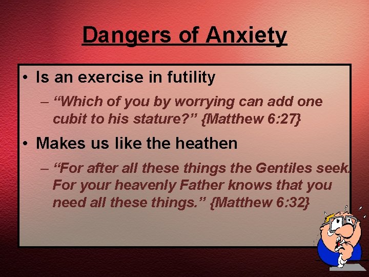 Dangers of Anxiety • Is an exercise in futility – “Which of you by